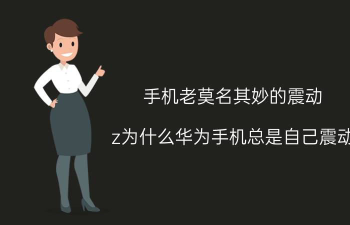 手机老莫名其妙的震动 z为什么华为手机总是自己震动？